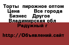 Торты, пирожное оптом › Цена ­ 20 - Все города Бизнес » Другое   . Владимирская обл.,Радужный г.